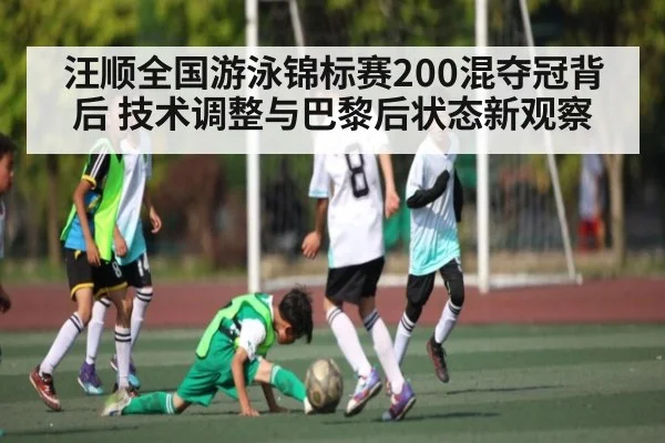 汪顺全国游泳锦标赛200混夺冠背后 技术调整与巴黎后状态新观察